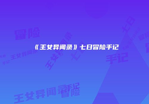《王女异闻录》七日冒险手记