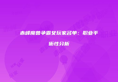 赤峰魔兽争霸女玩家名单：职业平衡性分析