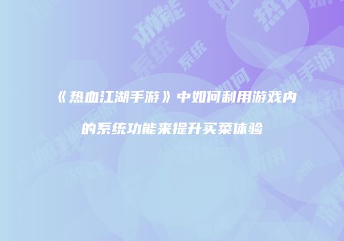 《热血江湖手游》中如何利用游戏内的系统功能来提升买菜体验