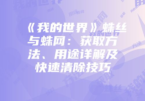 《我的世界》蛛丝与蛛网：获取方法、用途详解及快速清除技巧