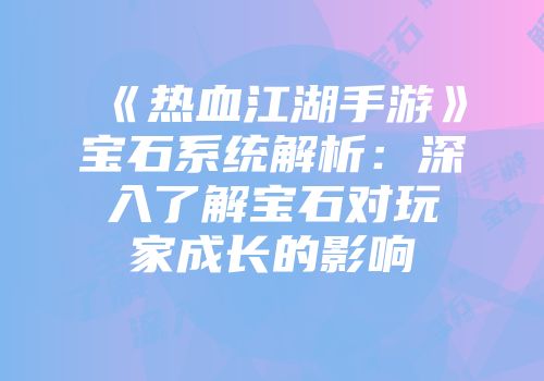 《热血江湖手游》宝石系统解析：深入了解宝石对玩家成长的影响
