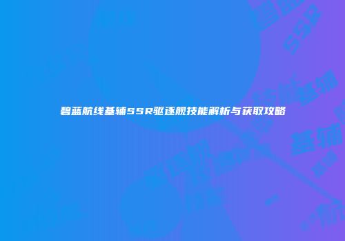 碧蓝航线基辅SSR驱逐舰技能解析与获取攻略