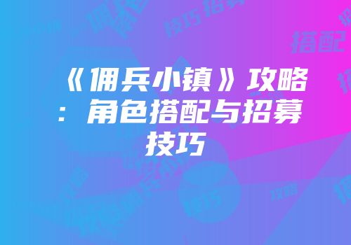 《佣兵小镇》攻略：角色搭配与招募技巧