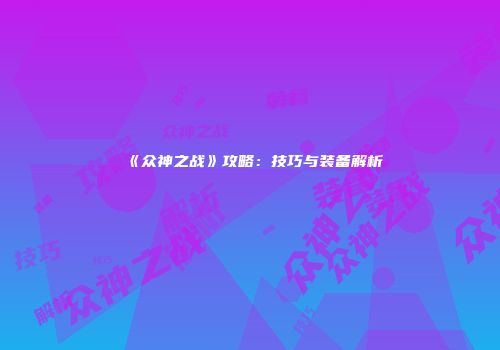 《众神之战》攻略：技巧与装备解析