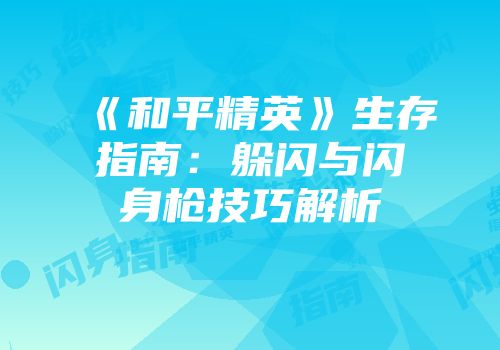 《和平精英》生存指南：躲闪与闪身枪技巧解析
