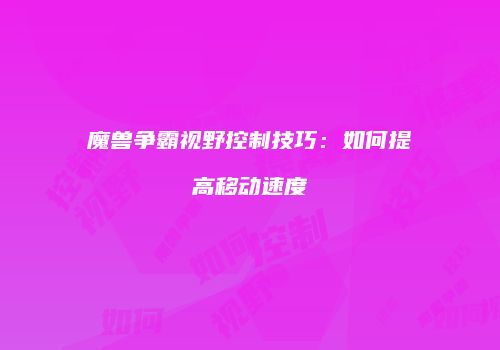 魔兽争霸视野控制技巧：如何提高移动速度