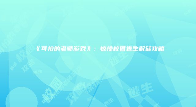 《可怕的老师游戏》：惊悚校园逃生解谜攻略