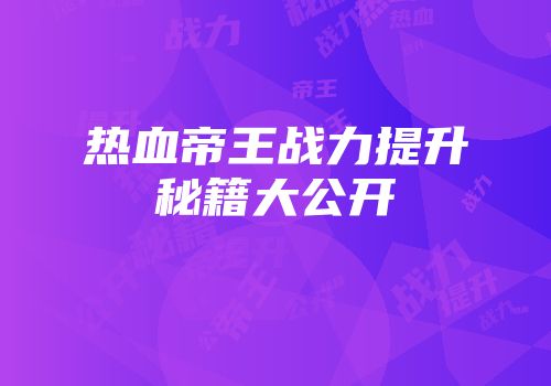 热血帝王战力提升秘籍大公开