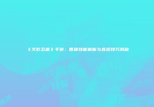 《火影忍者》手游：香磷技能解析与连招技巧揭秘