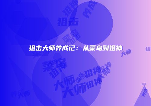 狙击大师养成记：从菜鸟到狙神