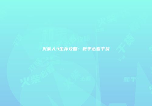 火柴人3生存攻略：新手必看干货