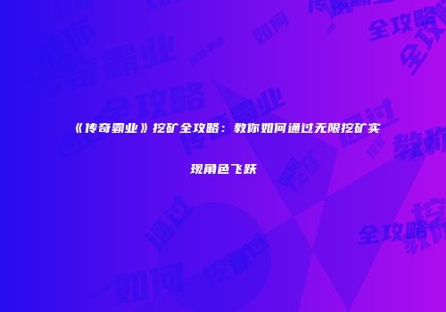 《传奇霸业》挖矿全攻略：教你如何通过无限挖矿实现角色飞跃