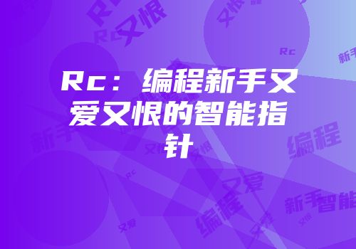 Rc：编程新手又爱又恨的智能指针