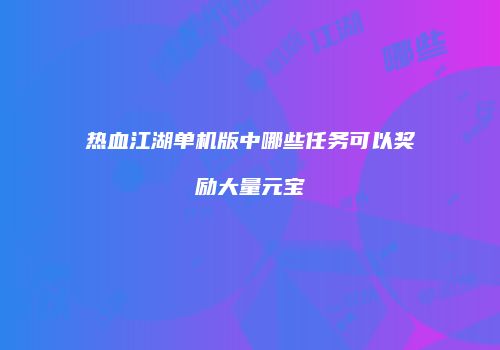 热血江湖单机版中哪些任务可以奖励大量元宝