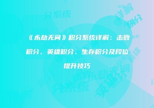 《永劫无间》积分系统详解：击败积分、英雄积分、生存积分及段位提升技巧
