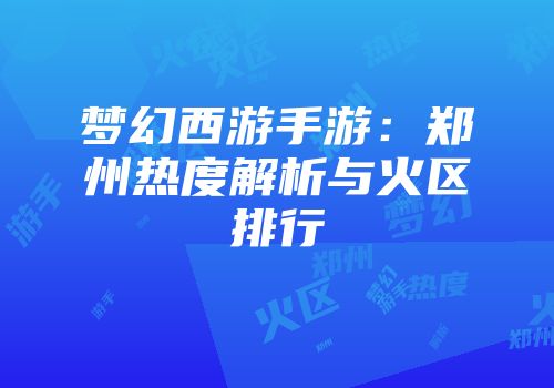 梦幻西游手游：郑州热度解析与火区排行