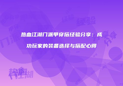 热血江湖门派甲穿搭经验分享：成功玩家的装备选择与搭配心得