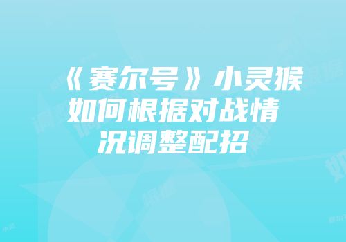 《赛尔号》小灵猴如何根据对战情况调整配招
