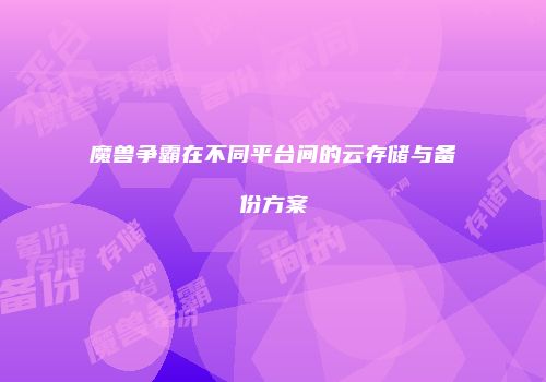 魔兽争霸在不同平台间的云存储与备份方案
