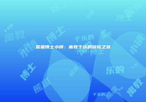 熊猫博士小镇：寓教于乐的冒险之旅