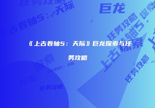 《上古卷轴5：天际》巨龙探索与任务攻略