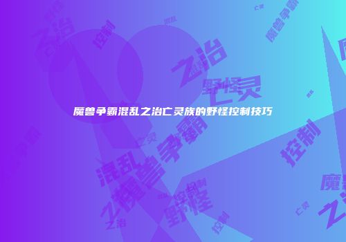 魔兽争霸混乱之治亡灵族的野怪控制技巧