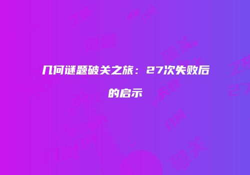 几何谜题破关之旅：27次失败后的启示