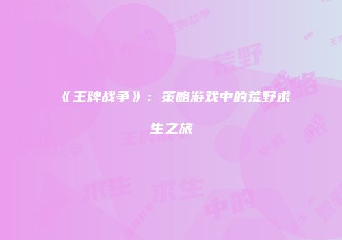 《王牌战争》：策略游戏中的荒野求生之旅