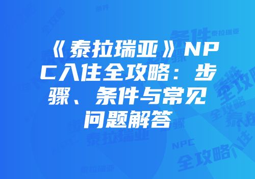 《泰拉瑞亚》NPC入住全攻略：步骤、条件与常见问题解答
