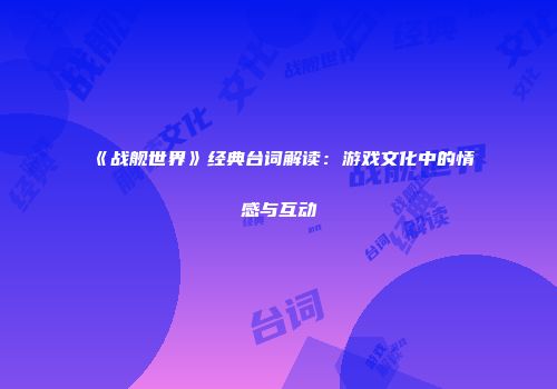 《战舰世界》经典台词解读：游戏文化中的情感与互动