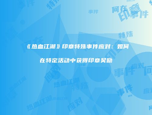 《热血江湖》印章特殊事件应对：如何在特定活动中获得印章奖励