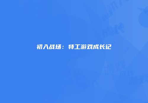初入战场：特工游戏成长记