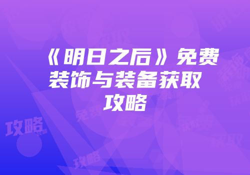 《明日之后》免费装饰与装备获取攻略