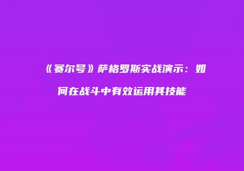 《赛尔号》萨格罗斯实战演示：如何在战斗中有效运用其技能