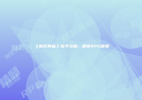 《魅影再临》新手攻略：解锁RPG精髓