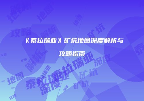 《泰拉瑞亚》矿坑地图深度解析与攻略指南