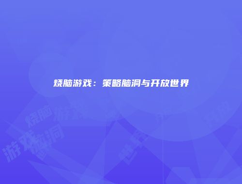 烧脑游戏：策略脑洞与开放世界