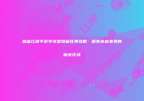热血江湖手游李淳罡隐藏任务攻略：探索未被发现的秘密区域