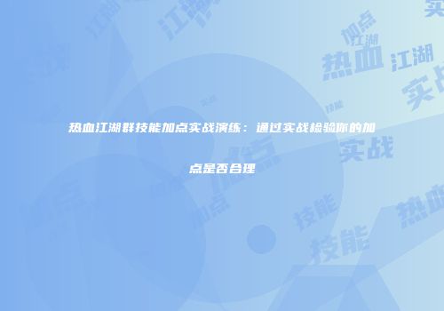 热血江湖群技能加点实战演练：通过实战检验你的加点是否合理
