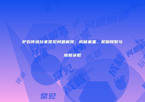 炉石传说玩家常见问题解答：成就重置、奖励领取与皮肤获取