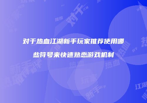 对于热血江湖新手玩家推荐使用哪些符号来快速熟悉游戏机制