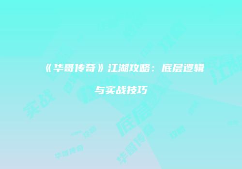 《华哥传奇》江湖攻略：底层逻辑与实战技巧