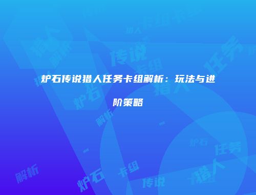 炉石传说猎人任务卡组解析：玩法与进阶策略