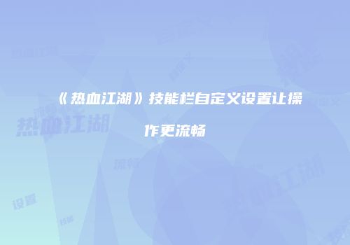 《热血江湖》技能栏自定义设置让操作更流畅