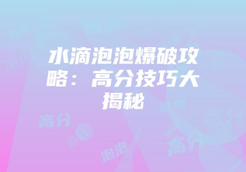 水滴泡泡爆破攻略：高分技巧大揭秘