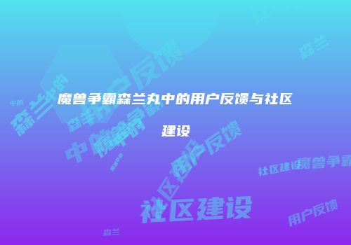 魔兽争霸森兰丸中的用户反馈与社区建设