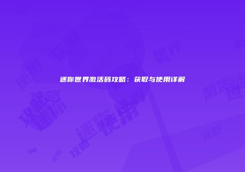 迷你世界激活码攻略：获取与使用详解