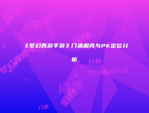 《梦幻西游手游》门派相克与PK定位分析