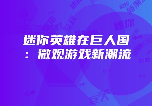 迷你英雄在巨人国：微观游戏新潮流