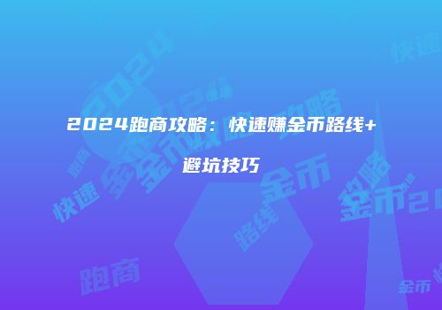 2024跑商攻略：快速赚金币路线+避坑技巧